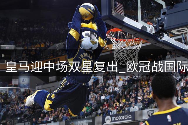 皇马迎中场双星复出 欧冠战国际米兰或迎强援